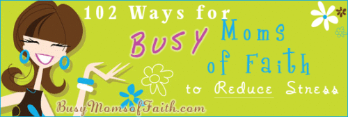 102 Ways for Busy Moms of Faith to Reduce Stress