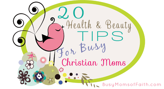 20 Health and Beauty Tips for Busy Christian Moms