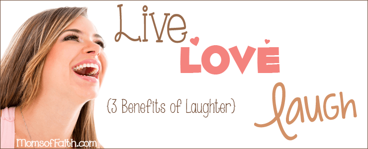 Live, Love, Laugh! -- {3 Benefits of Laughter}
