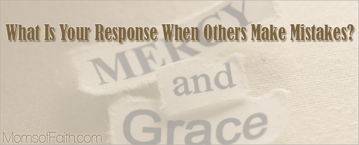 What Is Your Response When Others Make Mistakes? #inspirational #mercy #grace #forgiveness #MOF